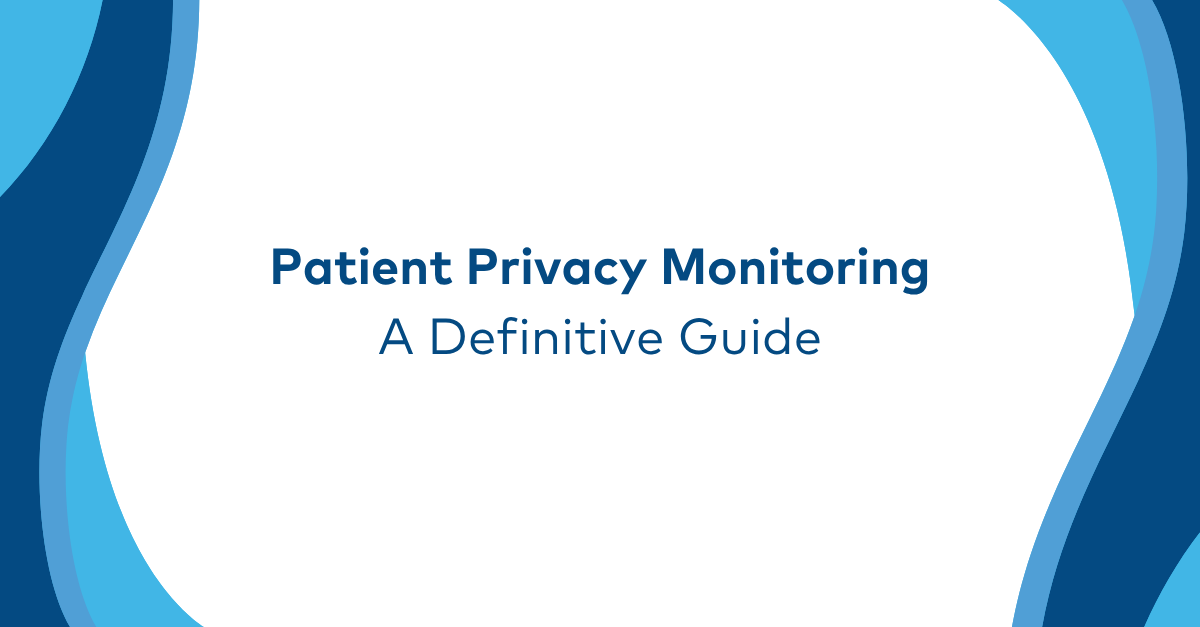 The Definitive Guide to Patient Privacy Monitoring in Healthcare